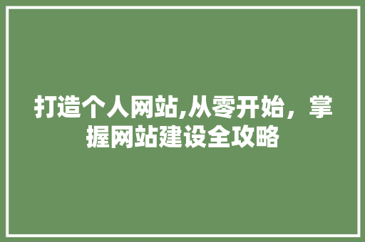 打造个人网站,从零开始，掌握网站建设全攻略 打造个人网站,从零开始，掌握网站建设全攻略 网站建设公司