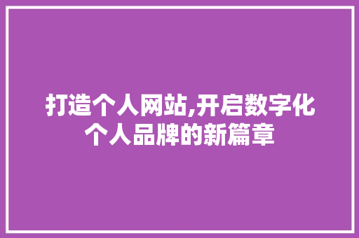 打造个人网站,开启数字化个人品牌的新篇章 打造个人网站,开启数字化个人品牌的新篇章 SEO关键词