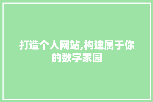 打造个人网站,构建属于你的数字家园 打造个人网站,构建属于你的数字家园 神马SEO