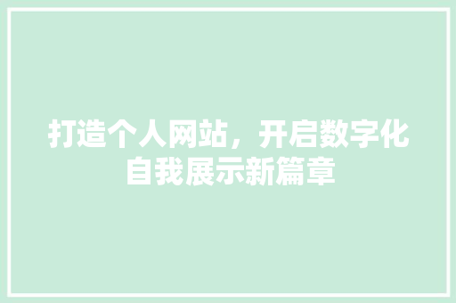 打造个人网站，开启数字化自我展示新篇章 打造个人网站，开启数字化自我展示新篇章 必应SEO