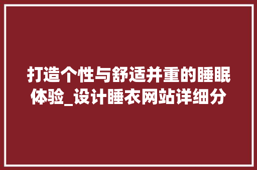 打造个性与舒适并重的睡眠体验_设计睡衣网站详细分析 打造个性与舒适并重的睡眠体验_设计睡衣网站详细分析 SEO关键词