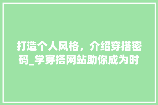 打造个人风格，介绍穿搭密码_学穿搭网站助你成为时尚达人 打造个人风格，介绍穿搭密码_学穿搭网站助你成为时尚达人 神马SEO