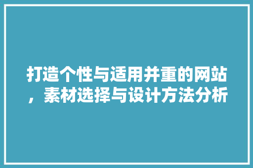 打造个性与适用并重的网站，素材选择与设计方法分析 打造个性与适用并重的网站，素材选择与设计方法分析 搜狗SEO
