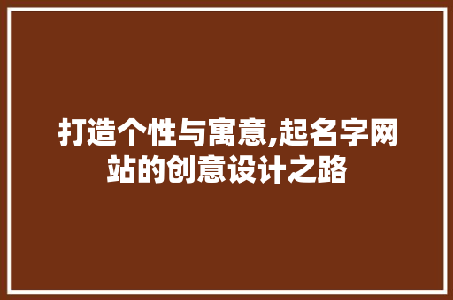 打造个性与寓意,起名字网站的创意设计之路 打造个性与寓意,起名字网站的创意设计之路 神马SEO