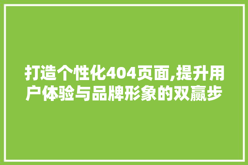 打造个性化404页面,提升用户体验与品牌形象的双赢步骤 打造个性化404页面,提升用户体验与品牌形象的双赢步骤 神马SEO