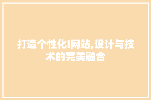 打造个性化i网站,设计与技术的完美融合 打造个性化i网站,设计与技术的完美融合 SEO关键词