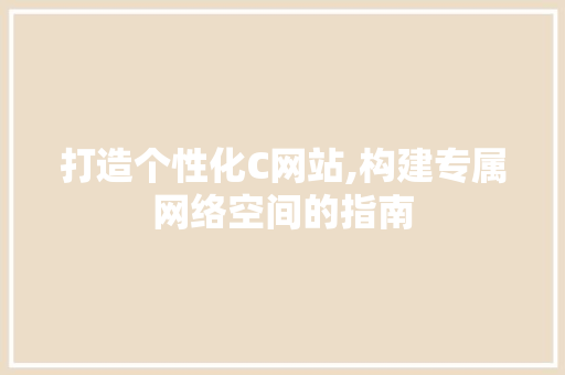 打造个性化C网站,构建专属网络空间的指南 打造个性化C网站,构建专属网络空间的指南 必应SEO