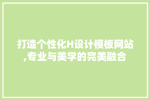 打造个性化H设计模板网站,专业与美学的完美融合 打造个性化H设计模板网站,专业与美学的完美融合 必应SEO