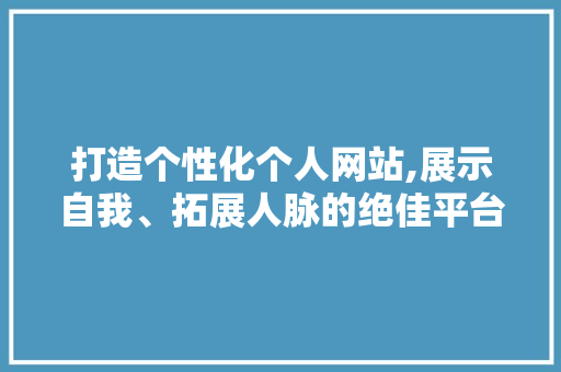打造个性化个人网站,展示自我、拓展人脉的绝佳平台 打造个性化个人网站,展示自我、拓展人脉的绝佳平台 搜狗SEO