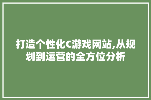 打造个性化C游戏网站,从规划到运营的全方位分析 打造个性化C游戏网站,从规划到运营的全方位分析 SEO关键词