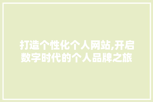 打造个性化个人网站,开启数字时代的个人品牌之旅 打造个性化个人网站,开启数字时代的个人品牌之旅 网站建设公司