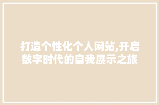 打造个性化个人网站,开启数字时代的自我展示之旅 打造个性化个人网站,开启数字时代的自我展示之旅 SEO关键词