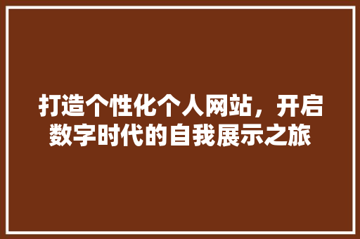 打造个性化个人网站，开启数字时代的自我展示之旅 打造个性化个人网站，开启数字时代的自我展示之旅 SEO关键词