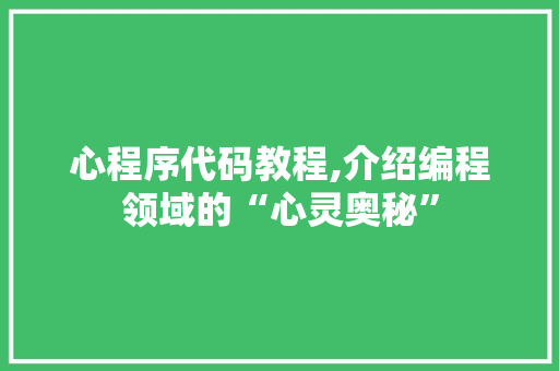 心程序代码教程,介绍编程领域的“心灵奥秘” 心程序代码教程,介绍编程领域的“心灵奥秘” 神马SEO