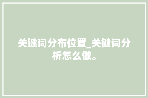 关键词分布位置_关键词分析怎么做。 关键词分布位置_关键词分析怎么做。 SEO关键词