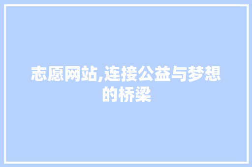 志愿网站,连接公益与梦想的桥梁 志愿网站,连接公益与梦想的桥梁 百度SEO