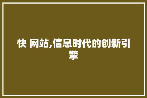 快 网站,信息时代的创新引擎 快 网站,信息时代的创新引擎 SEO关键词