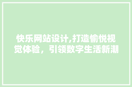 快乐网站设计,打造愉悦视觉体验，引领数字生活新潮流 快乐网站设计,打造愉悦视觉体验，引领数字生活新潮流 搜狗SEO
