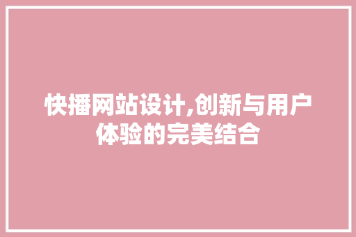 快播网站设计,创新与用户体验的完美结合 网站建设公司 快播网站设计,创新与用户体验的完美结合 快播网站设计,创新与用户体验的完美结合 网站建设公司