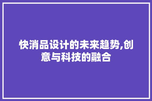 快消品设计的未来趋势,创意与科技的融合 快消品设计的未来趋势,创意与科技的融合 搜狗SEO