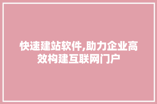 快速建站软件,助力企业高效构建互联网门户 快速建站软件,助力企业高效构建互联网门户 百度SEO