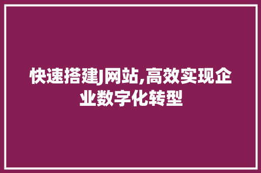 快速搭建J网站,高效实现企业数字化转型 快速搭建J网站,高效实现企业数字化转型 百度SEO