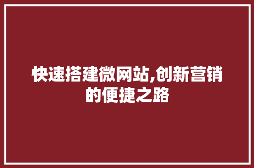 快速搭建微网站,创新营销的便捷之路 快速搭建微网站,创新营销的便捷之路 百度SEO