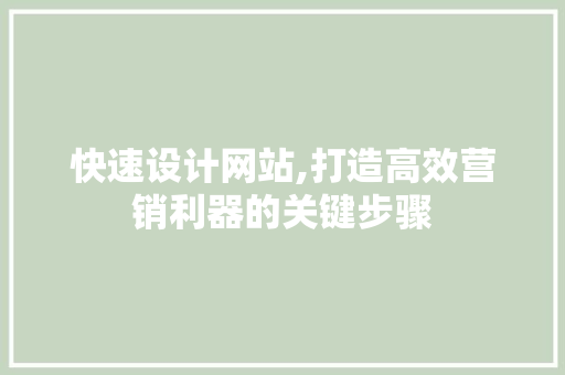 快速设计网站,打造高效营销利器的关键步骤 快速设计网站,打造高效营销利器的关键步骤 百度SEO