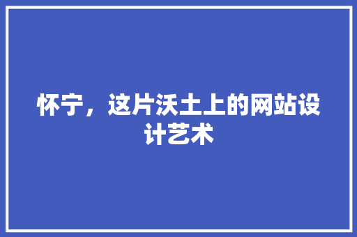 怀宁，这片沃土上的网站设计艺术 怀宁，这片沃土上的网站设计艺术 百度SEO