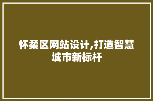 怀柔区网站设计,打造智慧城市新标杆 怀柔区网站设计,打造智慧城市新标杆 必应SEO