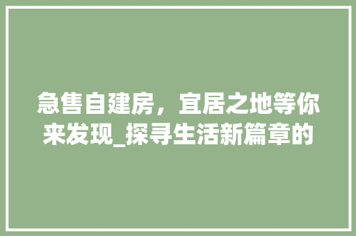 急售自建房，宜居之地等你来发现_探寻生活新篇章的起点