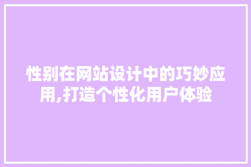 性别在网站设计中的巧妙应用,打造个性化用户体验 性别在网站设计中的巧妙应用,打造个性化用户体验 百度SEO