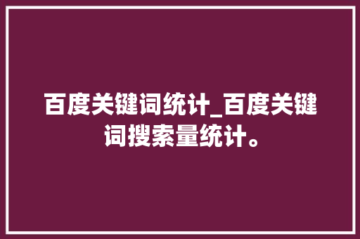 百度关键词统计_百度关键词搜索量统计。 百度关键词统计_百度关键词搜索量统计。 SEO关键词