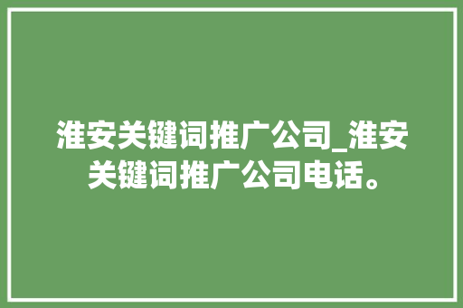 淮安关键词推广公司_淮安关键词推广公司电话。 淮安关键词推广公司_淮安关键词推广公司电话。 SEO关键词