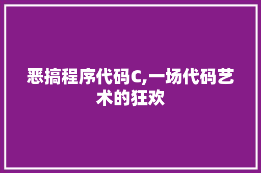 恶搞程序代码C,一场代码艺术的狂欢 恶搞程序代码C,一场代码艺术的狂欢 百度SEO