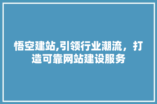 悟空建站,引领行业潮流，打造可靠网站建设服务 悟空建站,引领行业潮流，打造可靠网站建设服务 百度SEO