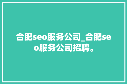 合肥seo服务公司_合肥seo服务公司招聘。 合肥seo服务公司_合肥seo服务公司招聘。 网站建设公司