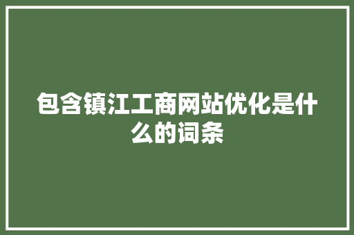 包含镇江工商网站优化是什么的词条 包含镇江工商网站优化是什么的词条 必应SEO