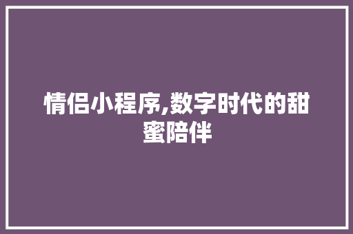 情侣小程序,数字时代的甜蜜陪伴 情侣小程序,数字时代的甜蜜陪伴 百度SEO