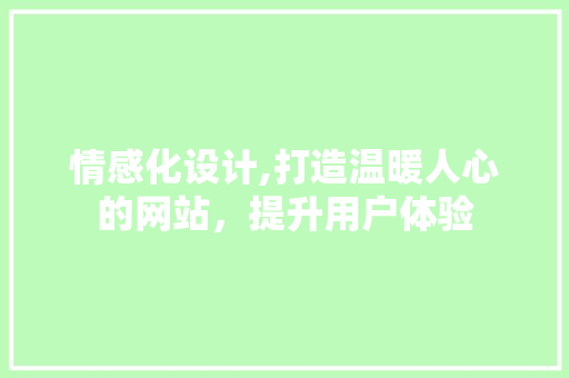 情感化设计,打造温暖人心的网站，提升用户体验 情感化设计,打造温暖人心的网站，提升用户体验 百度SEO