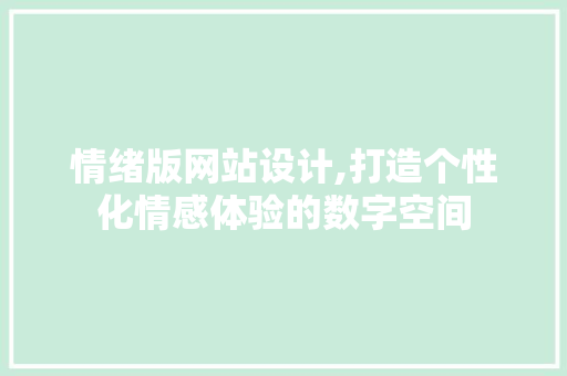 情绪版网站设计,打造个性化情感体验的数字空间 百度SEO 情绪版网站设计,打造个性化情感体验的数字空间 情绪版网站设计,打造个性化情感体验的数字空间 百度SEO