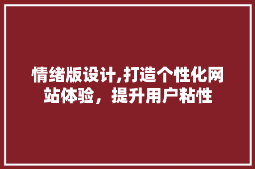情绪版设计,打造个性化网站体验，提升用户粘性 情绪版设计,打造个性化网站体验，提升用户粘性 网站建设公司