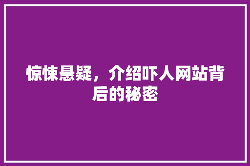 惊悚悬疑，介绍吓人网站背后的秘密 惊悚悬疑，介绍吓人网站背后的秘密 网站建设公司