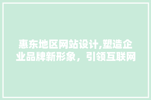 惠东地区网站设计,塑造企业品牌新形象，引领互联网时代潮流