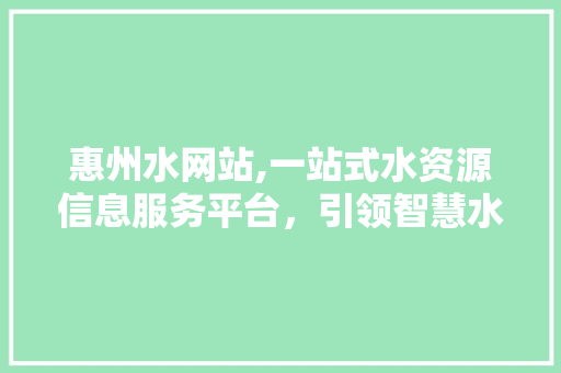 惠州水网站,一站式水资源信息服务平台，引领智慧水管理新时代 惠州水网站,一站式水资源信息服务平台，引领智慧水管理新时代 百度SEO