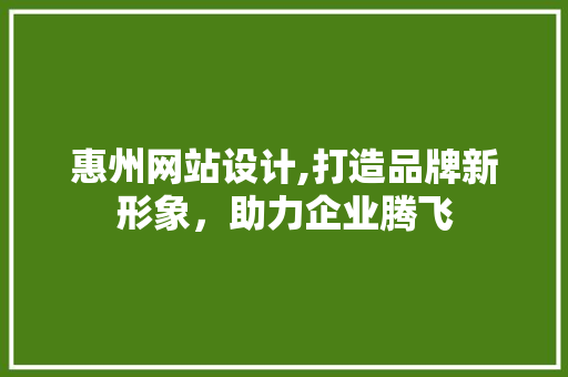 惠州网站设计,打造品牌新形象，助力企业腾飞 惠州网站设计,打造品牌新形象，助力企业腾飞 必应SEO