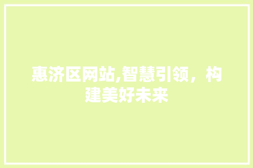 惠济区网站,智慧引领，构建美好未来