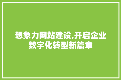 想象力网站建设,开启企业数字化转型新篇章 百度SEO 想象力网站建设,开启企业数字化转型新篇章 想象力网站建设,开启企业数字化转型新篇章 百度SEO