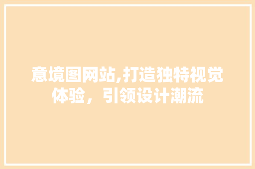 意境图网站,打造独特视觉体验，引领设计潮流 意境图网站,打造独特视觉体验，引领设计潮流 神马SEO