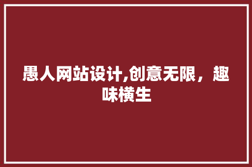 愚人网站设计,创意无限,趣味横生 百度SEO 愚人网站设计,创意无限,趣味横生 愚人网站设计,创意无限,趣味横生 百度SEO